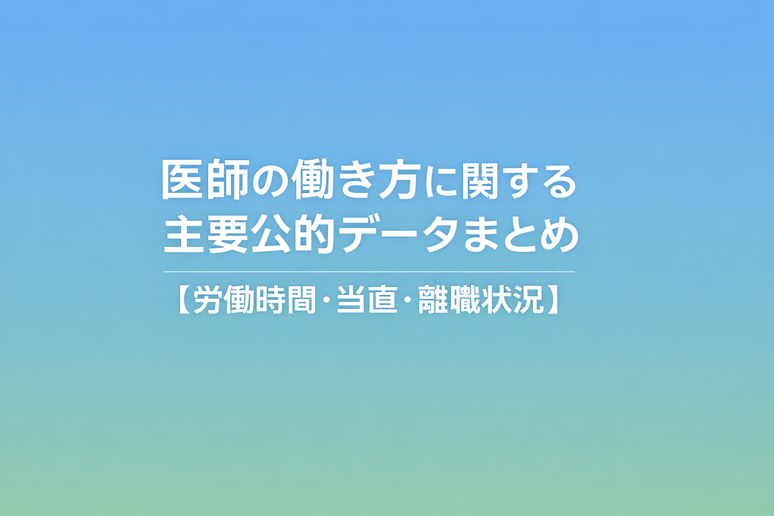 医師の働き方に関する主要公的データまとめ【労働時間・当直・離職状況】