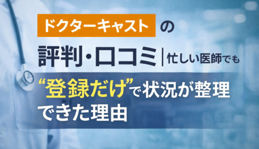 ドクターキャストの評判・口コミ｜忙しい医師でも“登録だけ”で状況が整理できた理由