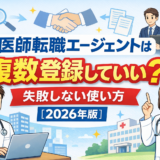 医師転職エージェントは複数登録していい?失敗しない使い方【2026年版】